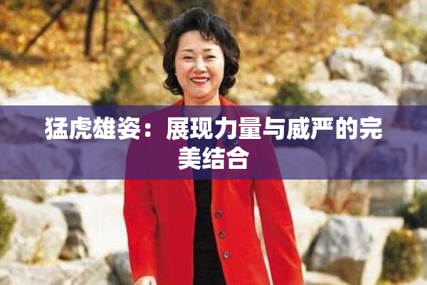 猛虎雄姿：展现力量与威严的完美结合