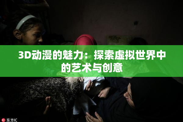 3D动漫的魅力：探索虚拟世界中的艺术与创意
