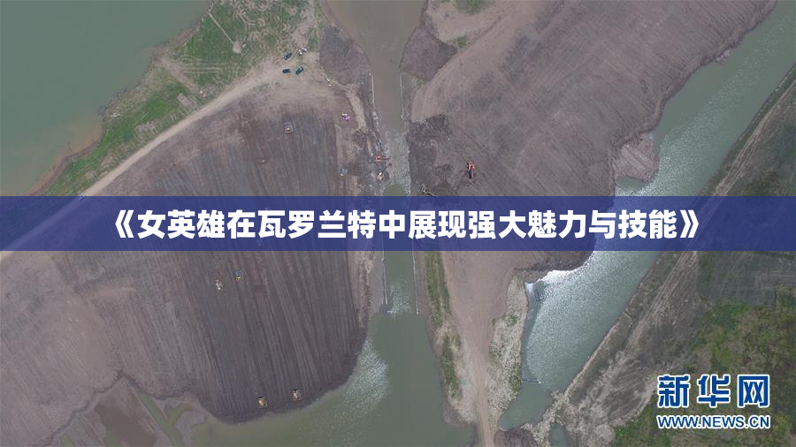 《女英雄在瓦罗兰特中展现强大魅力与技能》