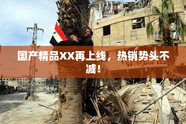 国产精品XX再上线，热销势头不减！