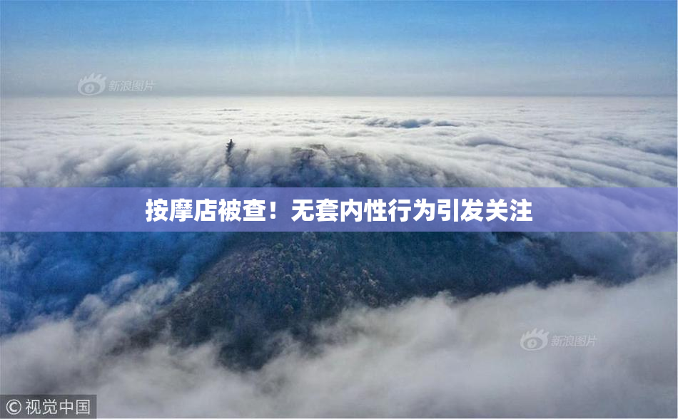 按摩店被查！无套内性行为引发关注