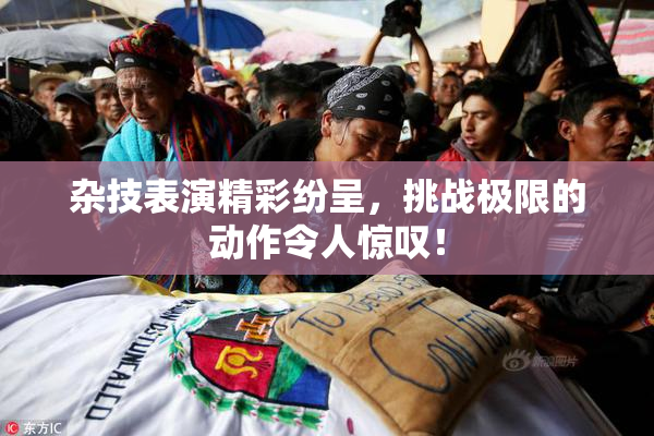 杂技表演精彩纷呈，挑战极限的动作令人惊叹！