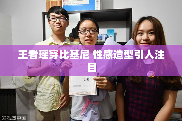 王者瑶穿比基尼 性感造型引人注目