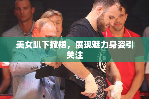 美女趴下掀裙，展现魅力身姿引关注