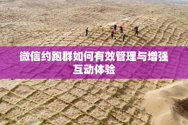 微信约跑群如何有效管理与增强互动体验
