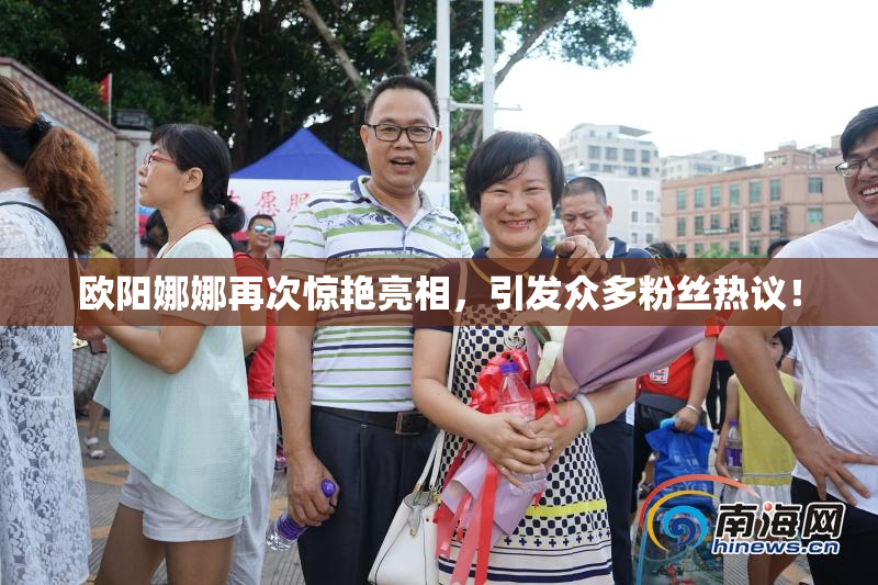 欧阳娜娜再次惊艳亮相，引发众多粉丝热议！