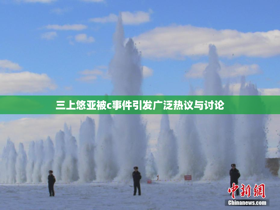 三上悠亚被c事件引发广泛热议与讨论