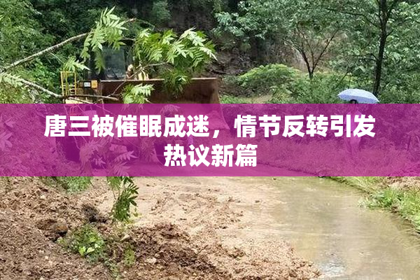 唐三被催眠成迷，情节反转引发热议新篇