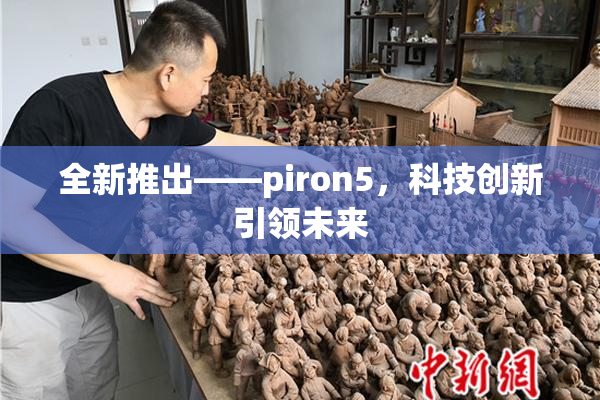 全新推出——piron5，科技创新引领未来