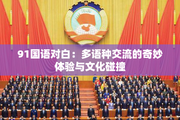 91国语对白：多语种交流的奇妙体验与文化碰撞