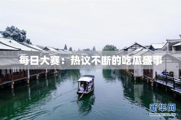 每日大赛：热议不断的吃瓜盛事