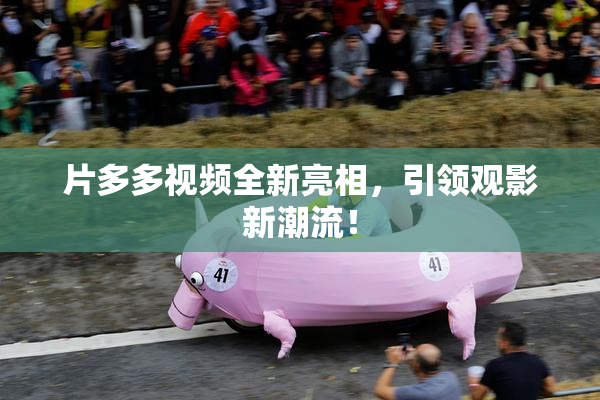 片多多视频全新亮相，引领观影新潮流！