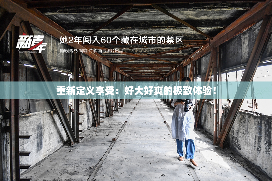 重新定义享受：好大好爽的极致体验！
