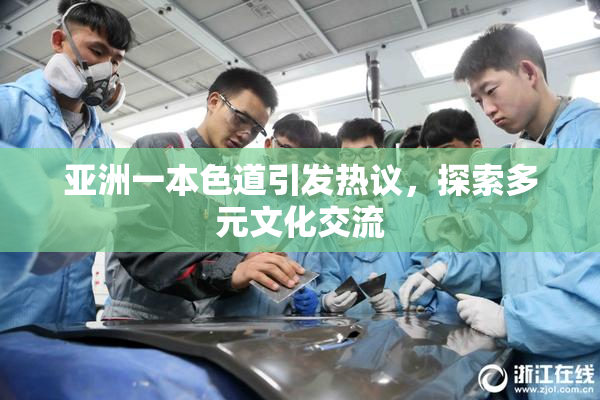 亚洲一本色道引发热议，探索多元文化交流