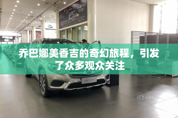 乔巴娜美香吉的奇幻旅程，引发了众多观众关注