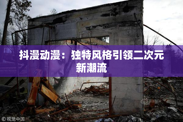 抖漫动漫：独特风格引领二次元新潮流