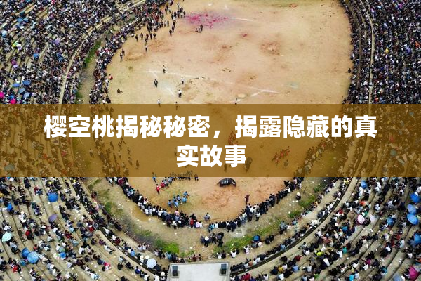 樱空桃揭秘秘密，揭露隐藏的真实故事
