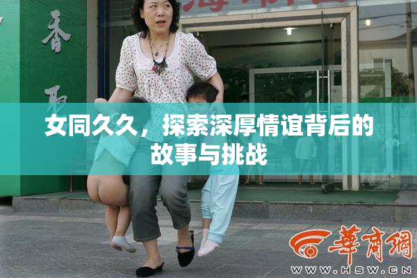 女同久久，探索深厚情谊背后的故事与挑战