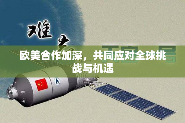 欧美合作加深，共同应对全球挑战与机遇