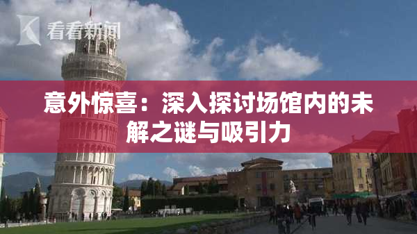 意外惊喜：深入探讨场馆内的未解之谜与吸引力