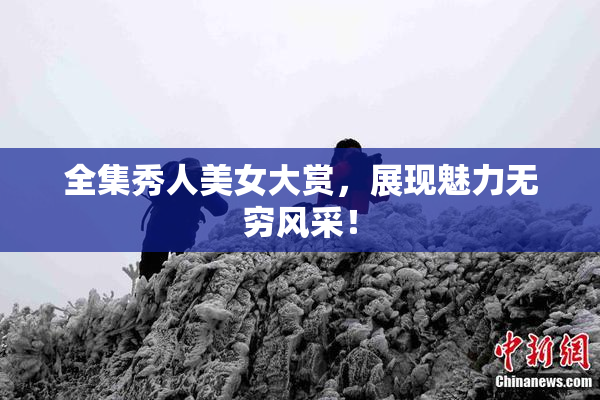 全集秀人美女大赏，展现魅力无穷风采！
