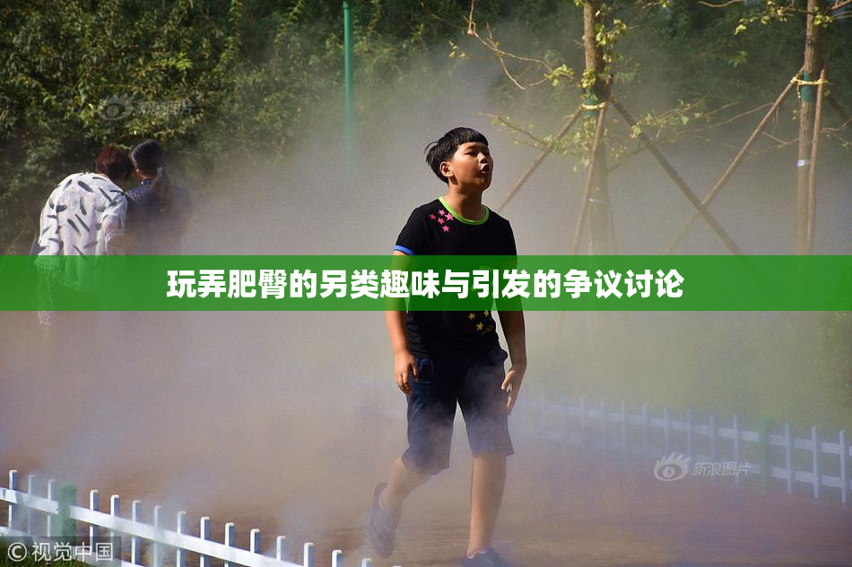 玩弄肥臀的另类趣味与引发的争议讨论