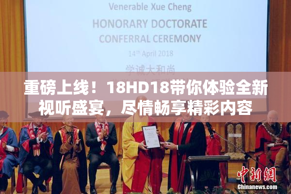重磅上线！18HD18带你体验全新视听盛宴，尽情畅享精彩内容