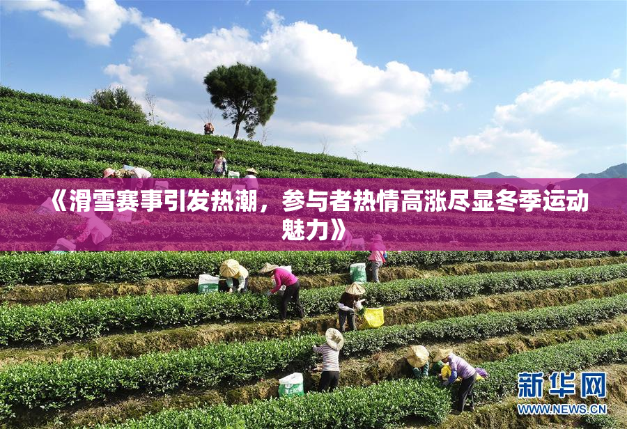 《滑雪赛事引发热潮，参与者热情高涨尽显冬季运动魅力》
