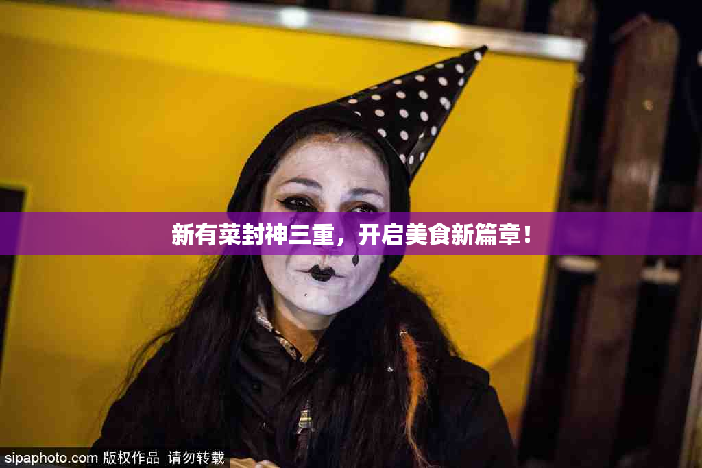 新有菜封神三重，开启美食新篇章！