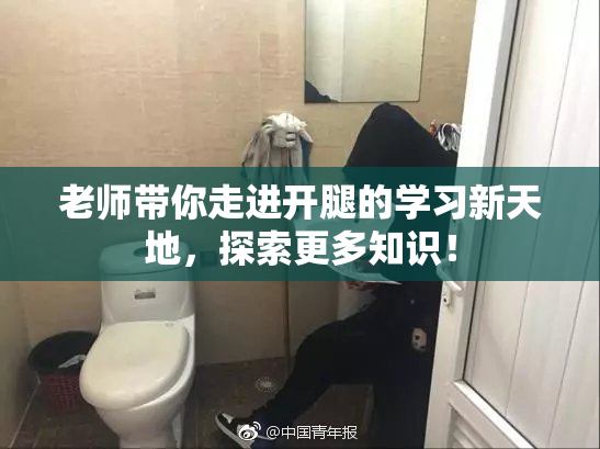 老师带你走进开腿的学习新天地，探索更多知识！