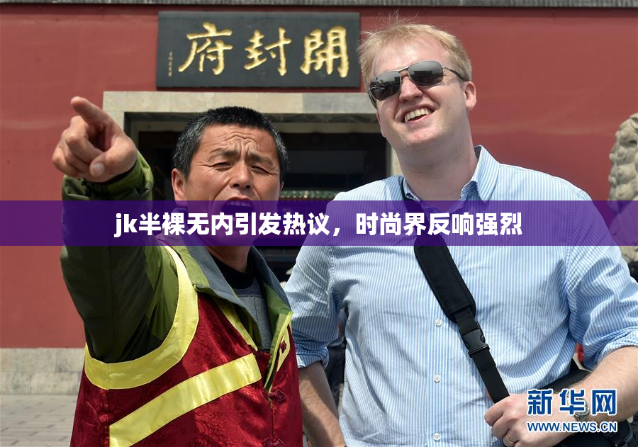 jk半裸无内引发热议，时尚界反响强烈