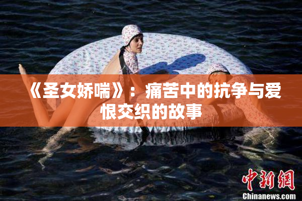 《圣女娇喘》：痛苦中的抗争与爱恨交织的故事