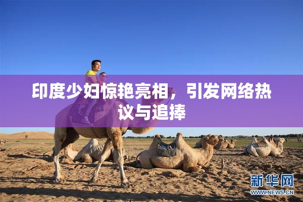 印度少妇惊艳亮相，引发网络热议与追捧