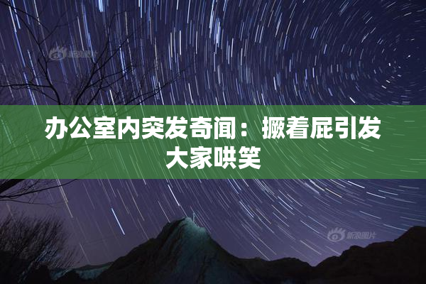 办公室内突发奇闻：撅着屁引发大家哄笑