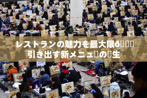 レストランの魅力を最大限🎆引き出す新メニューの誕生