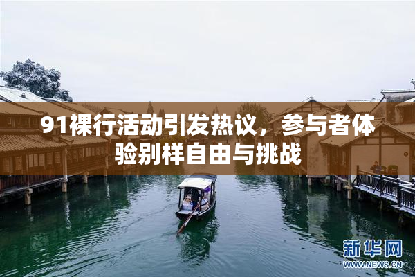 91裸行活动引发热议，参与者体验别样自由与挑战