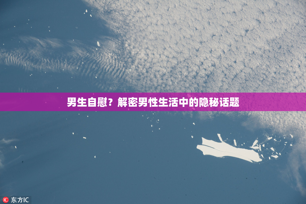 男生自慰？解密男性生活中的隐秘话题