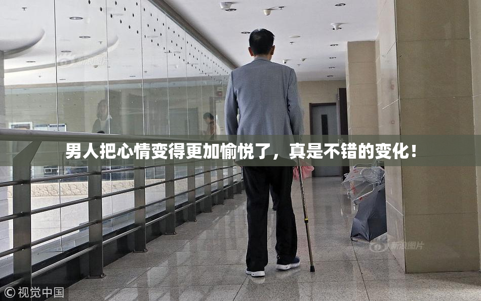 男人把心情变得更加愉悦了，真是不错的变化！