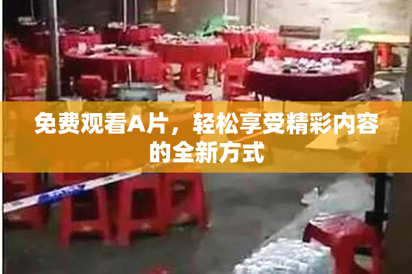 免费观看A片，轻松享受精彩内容的全新方式