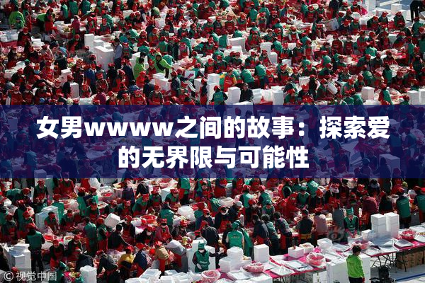 女男wwww之间的故事：探索爱的无界限与可能性
