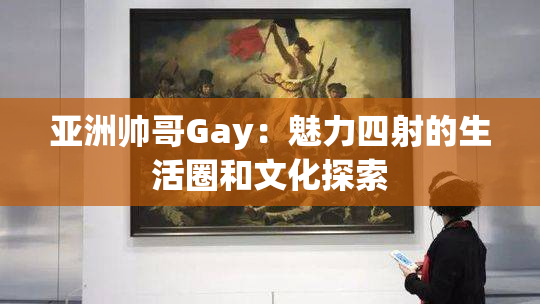 亚洲帅哥Gay：魅力四射的生活圈和文化探索