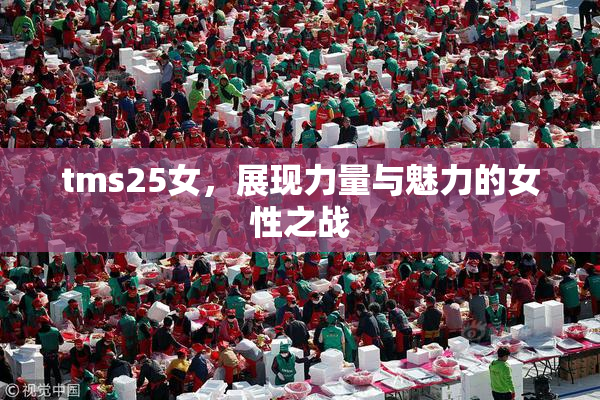 tms25女，展现力量与魅力的女性之战