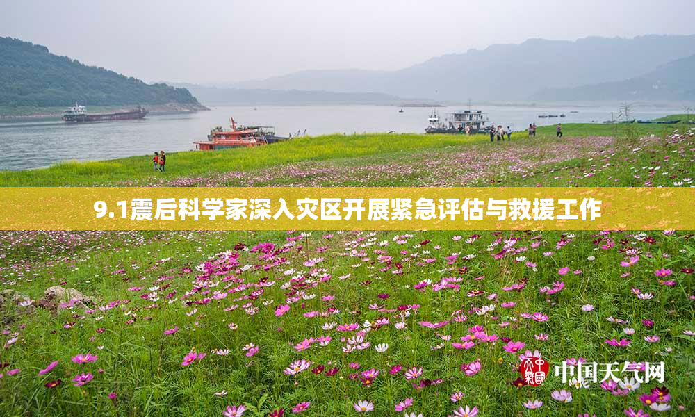 9.1震后科学家深入灾区开展紧急评估与救援工作