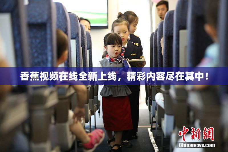 香蕉视频在线全新上线，精彩内容尽在其中！