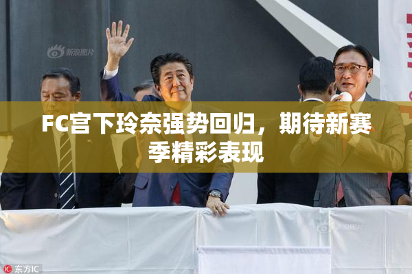 FC宫下玲奈强势回归，期待新赛季精彩表现