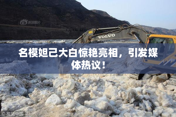 名模妲己大白惊艳亮相，引发媒体热议！