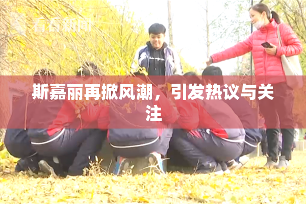 斯嘉丽再掀风潮，引发热议与关注