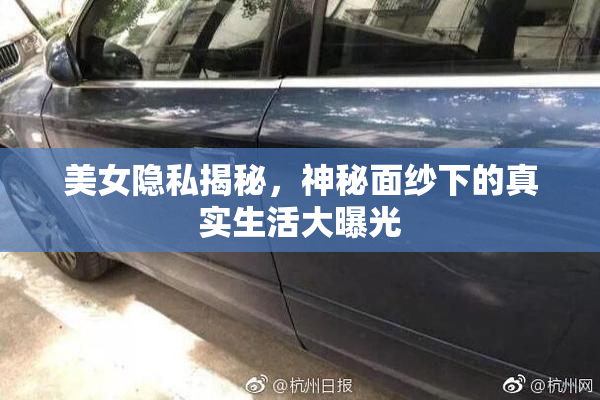 美女隐私揭秘，神秘面纱下的真实生活大曝光