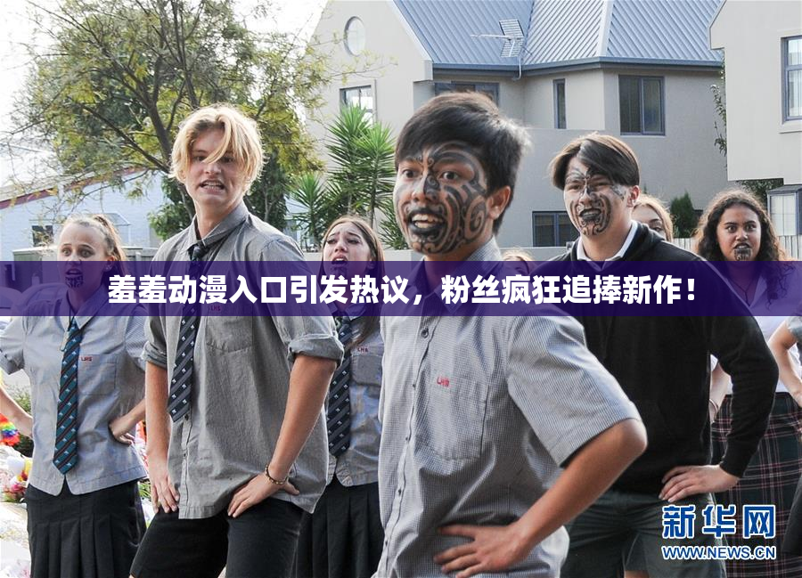 羞羞动漫入口引发热议，粉丝疯狂追捧新作！