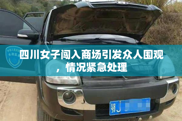 四川女子闯入商场引发众人围观，情况紧急处理